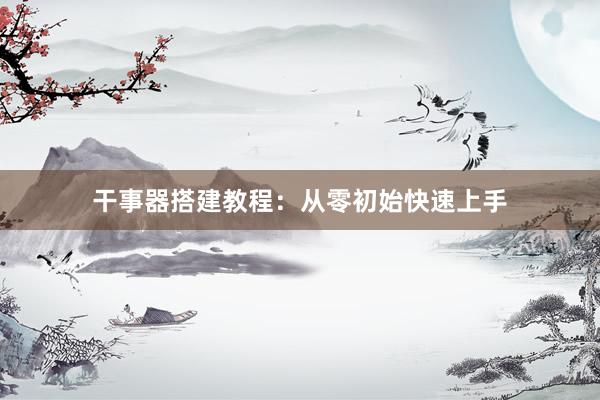 干事器搭建教程：从零初始快速上手