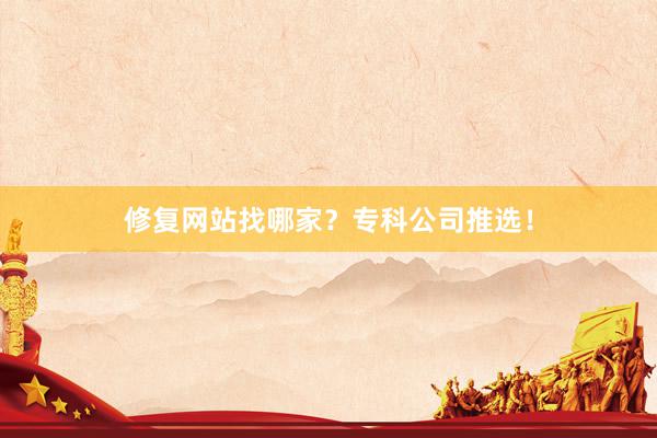 修复网站找哪家？专科公司推选！