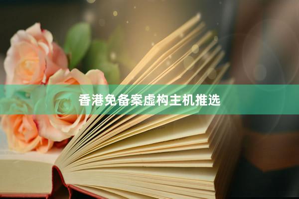 香港免备案虚构主机推选