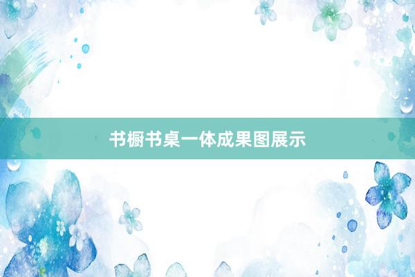 书橱书桌一体成果图展示