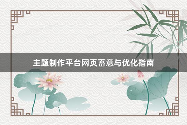 主题制作平台网页蓄意与优化指南