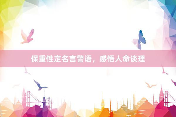 保重性定名言警语，感悟人命谈理
