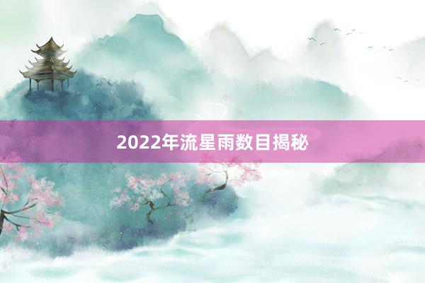 2022年流星雨数目揭秘