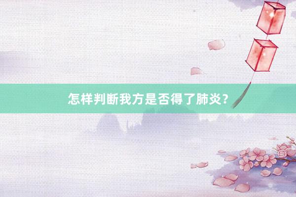 怎样判断我方是否得了肺炎？