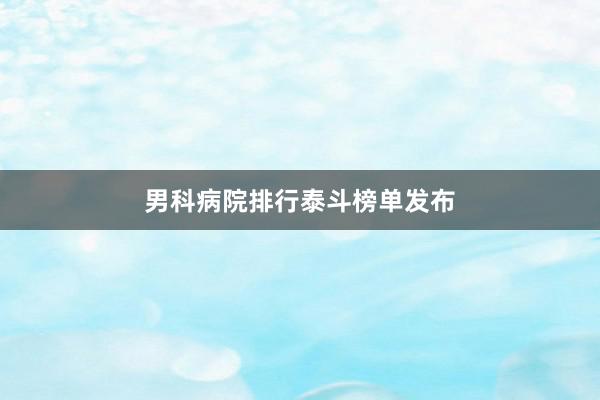 男科病院排行泰斗榜单发布