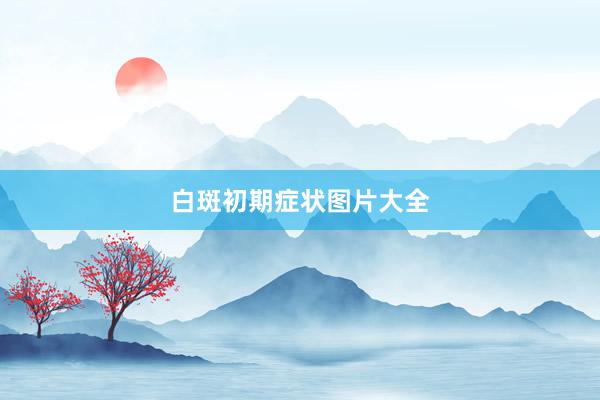 白斑初期症状图片大全