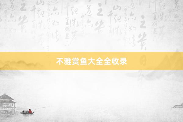 不雅赏鱼大全全收录
