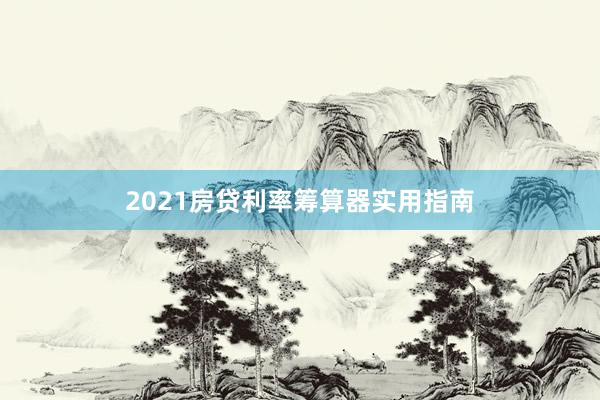 2021房贷利率筹算器实用指南